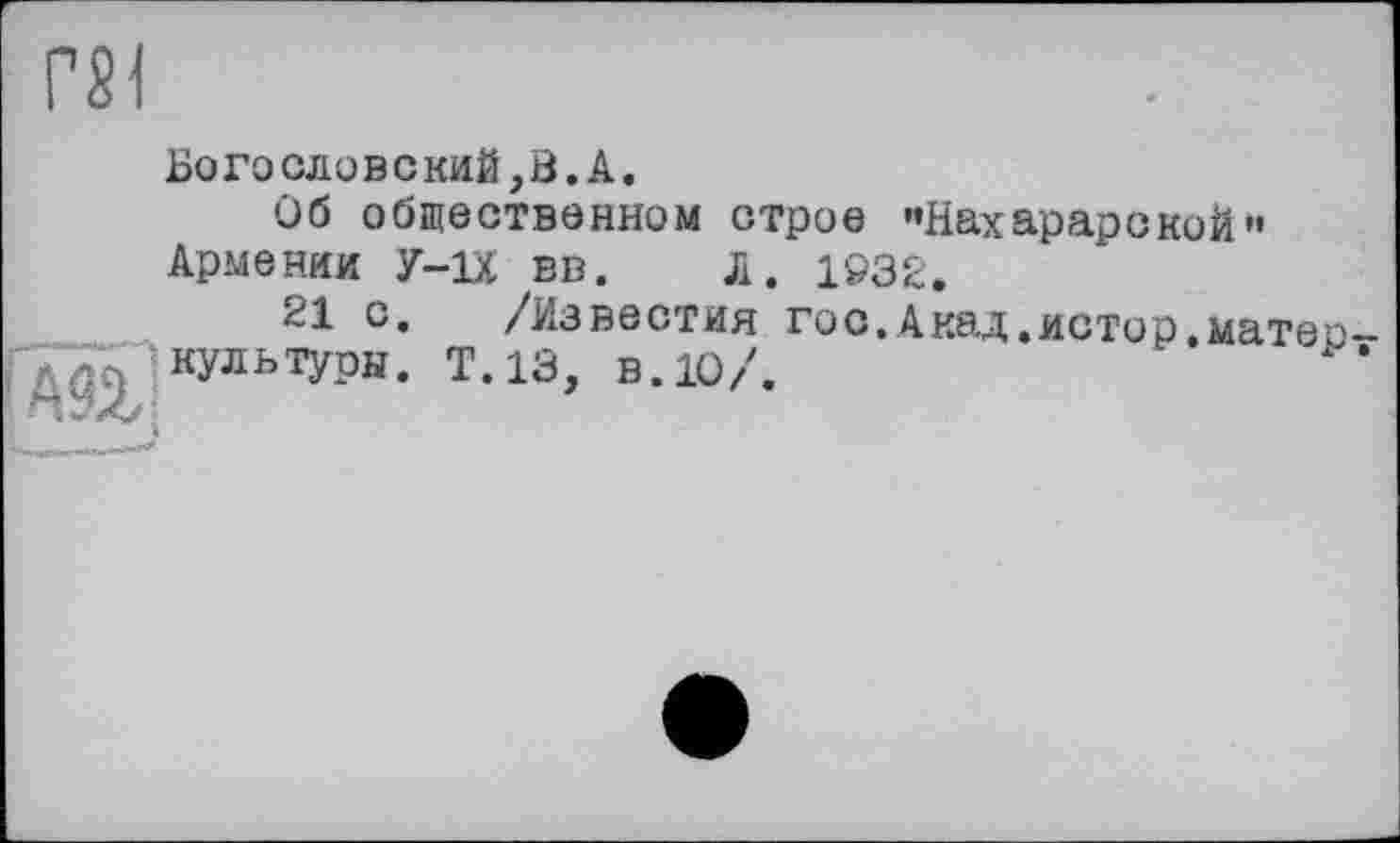 ﻿m
Богословский,В.A.
Об общественном строе "НахарарскоЙ" Армении У-ix вв. Ja. 1932.
21 с. /Известия гос.Акад.истор.матео д^культуры- т-13> в.ю/.